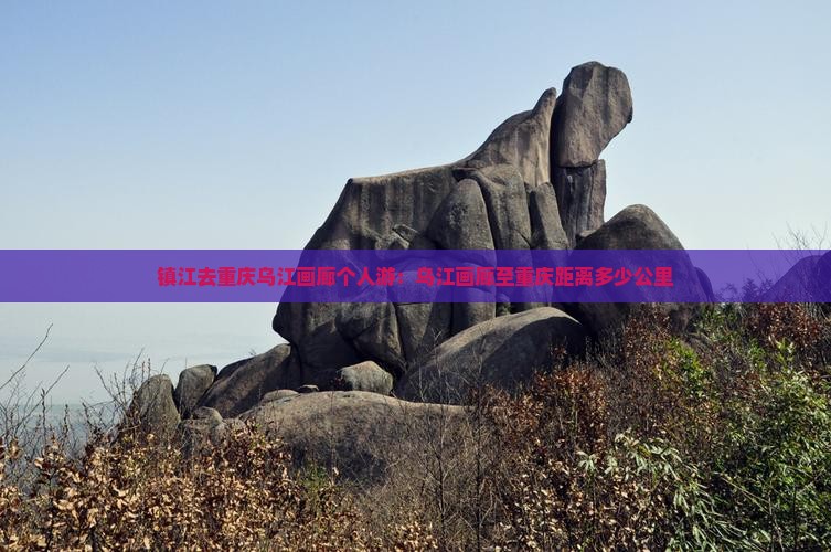 镇江去重庆乌江画廊个人游：乌江画廊至重庆距离多少公里