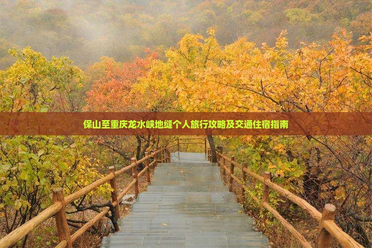 保山至重庆龙水峡地缝个人旅行攻略及交通住宿指南