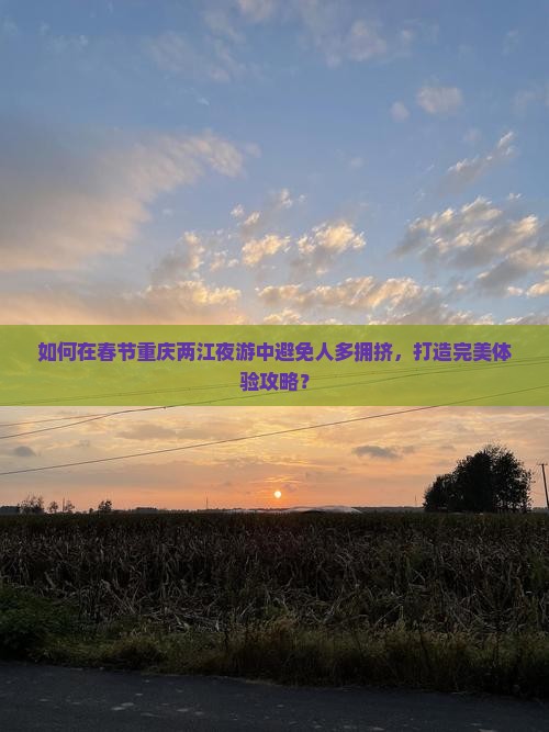 如何在春节重庆两江夜游中避免人多拥挤，打造完美体验攻略？