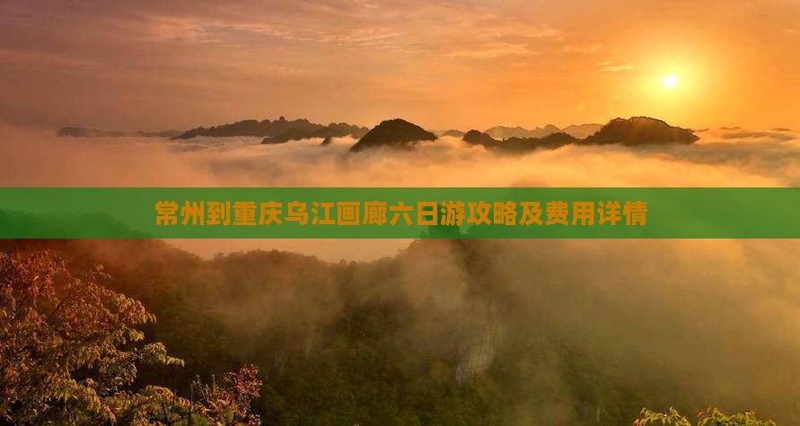 常州到重庆乌江画廊六日游攻略及费用详情