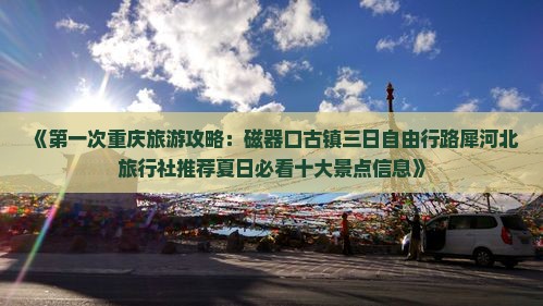 《第一次重庆旅游攻略：磁器口古镇三日自由行路犀河北旅行社推荐夏日必看十大景点信息》