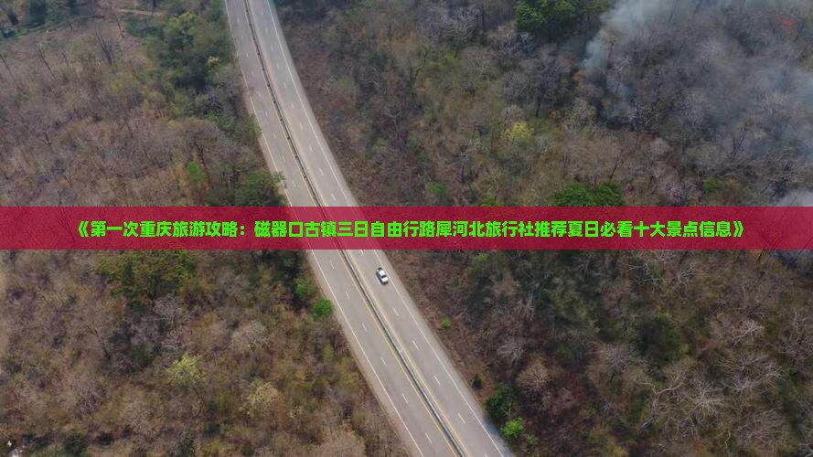 《第一次重庆旅游攻略：磁器口古镇三日自由行路犀河北旅行社推荐夏日必看十大景点信息》