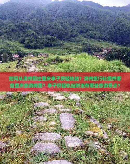 如何从滨州前往重庆李子坝轻轨站？滨州旅行社提供哪些重庆旅游线路？李子坝轻轨站附近有哪些旅游景点？