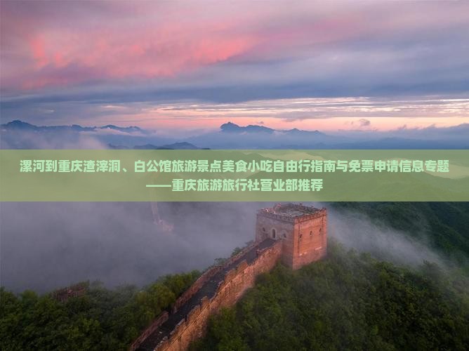 漯河到重庆渣滓洞、白公馆旅游景点美食小吃自由行指南与免票申请信息专题——重庆旅游旅行社营业部推荐