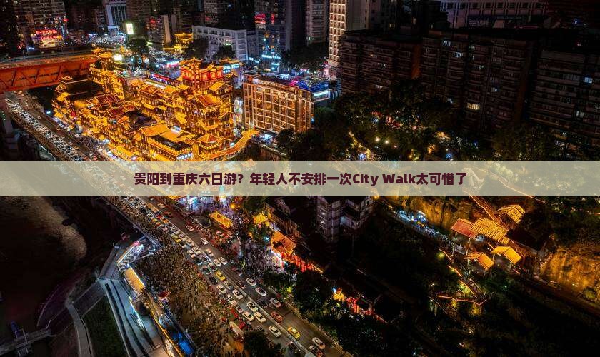 贵阳到重庆六日游？年轻人不安排一次City Walk太可惜了