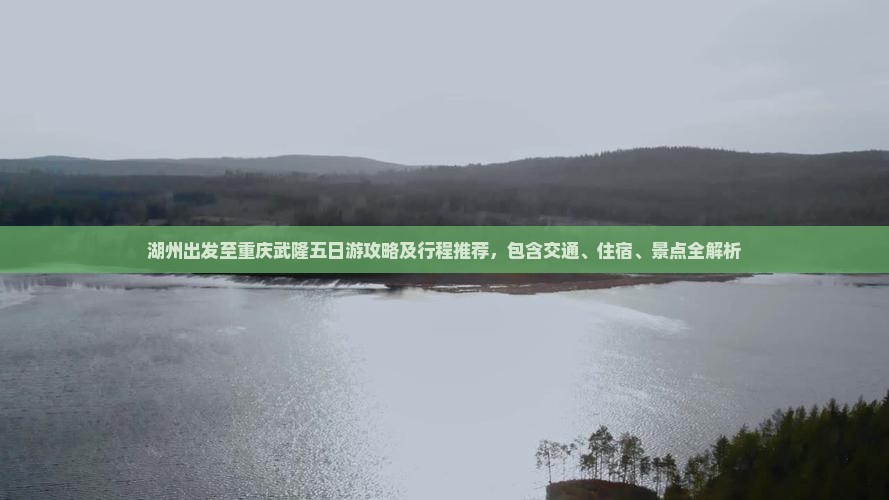 湖州出发至重庆武隆五日游攻略及行程推荐，包含交通、住宿、景点全解析