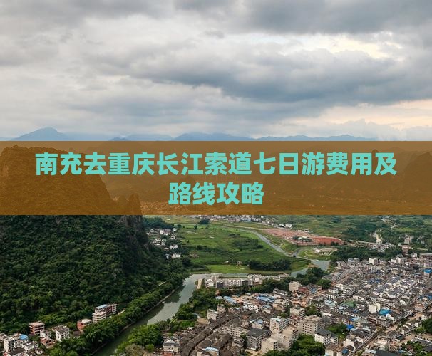 南充去重庆长江索道七日游费用及路线攻略