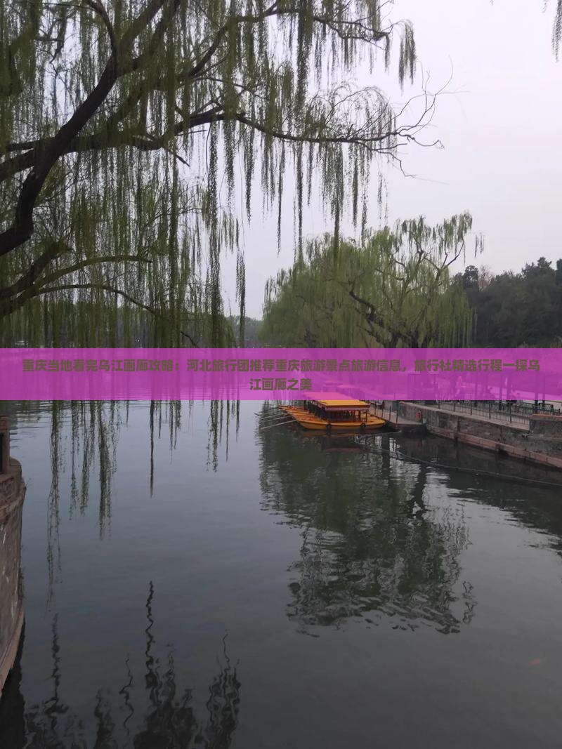 重庆当地看完乌江画廊攻略：河北旅行团推荐重庆旅游景点旅游信息，旅行社精选行程一探乌江画廊之美