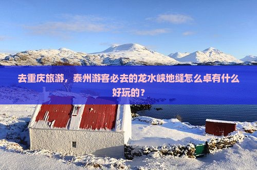 去重庆旅游，泰州游客必去的龙水峡地缝怎么卓有什么好玩的？