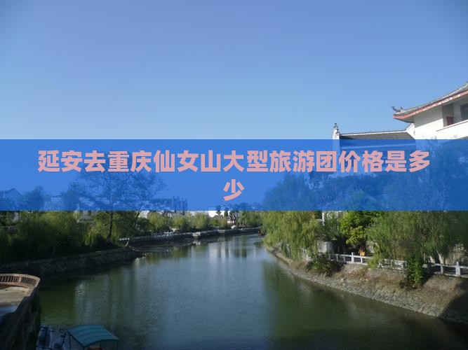 延安去重庆仙女山大型旅游团价格是多少
