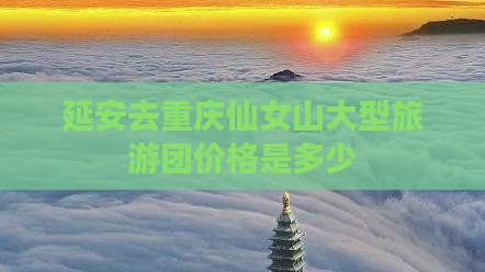 延安去重庆仙女山大型旅游团价格是多少