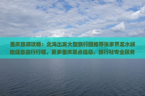 重庆旅游攻略：北海出发大型旅行团推荐张家界龙水峡地缝自由行行程，更多重庆景点信息，旅行社专业服务看这里