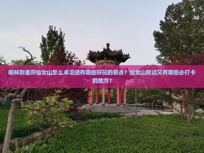榆林到重庆仙女山怎么卓沿途有哪些好玩的景点？仙女山附近又有哪些必打卡的地方？