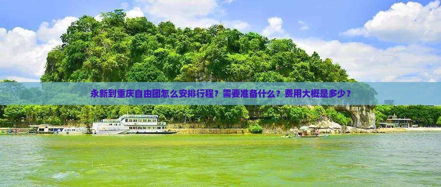 永新到重庆自由团怎么安排行程？需要准备什么？费用大概是多少？