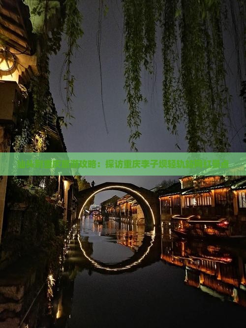 汕头到重庆旅游攻略：探访重庆李子坝轻轨站网红景点