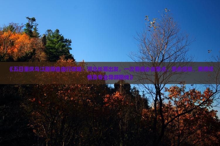 《五日重庆乌江画廊自由行攻略：河北长葛出发，一次看遍必去景点，景点信息、费用详情及专业导游路线》