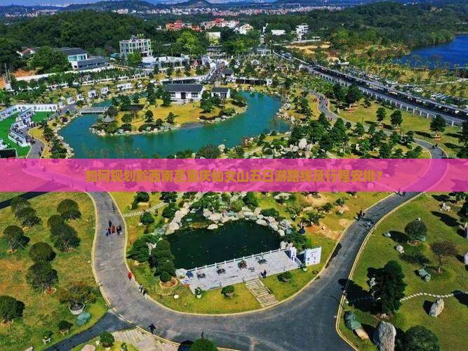 如何规划黔西南至重庆仙女山五日游路线及行程安排？