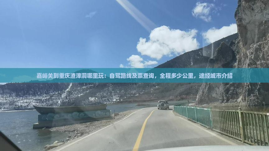 嘉峪关到重庆渣滓洞哪里玩：自驾路线及票查询，全程多少公里，途经城市介绍