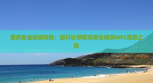 重庆自由旅游攻略：旅行社带你观景台畅游WFC观景之旅
