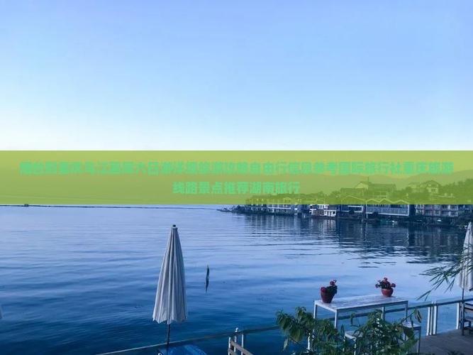 烟台到重庆乌江画廊六日游详细旅游攻略自由行信息参考国际旅行社重庆旅游线路景点推荐湖南旅行