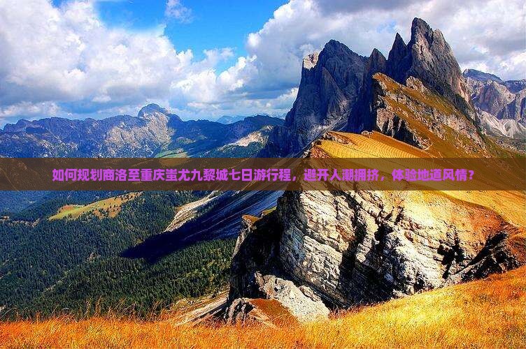 如何规划商洛至重庆蚩尤九黎城七日游行程，避开人潮拥挤，体验地道风情？