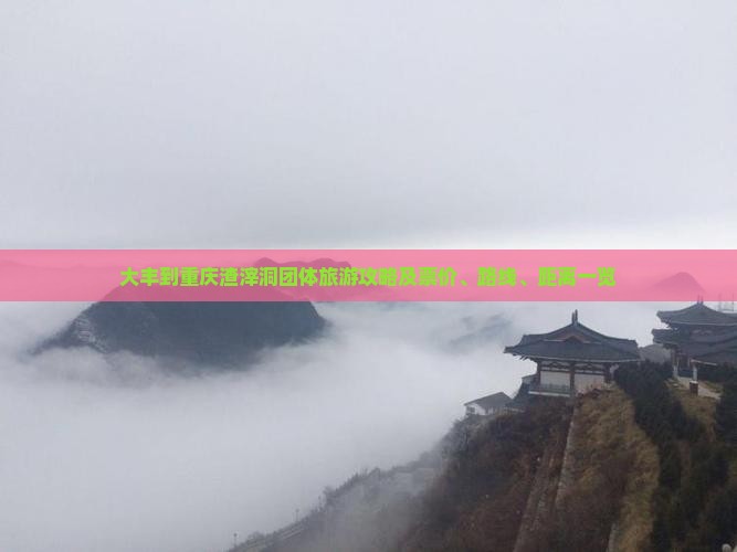 大丰到重庆渣滓洞团体旅游攻略及票价、路线、距离一览