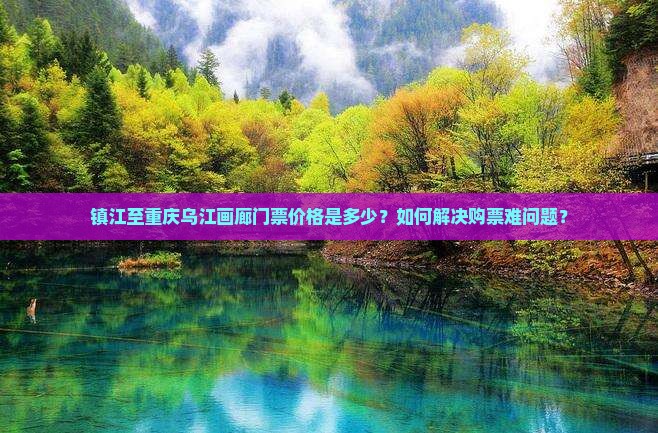 镇江至重庆乌江画廊门票价格是多少？如何解决购票难问题？