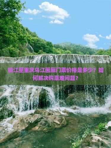 镇江至重庆乌江画廊门票价格是多少？如何解决购票难问题？