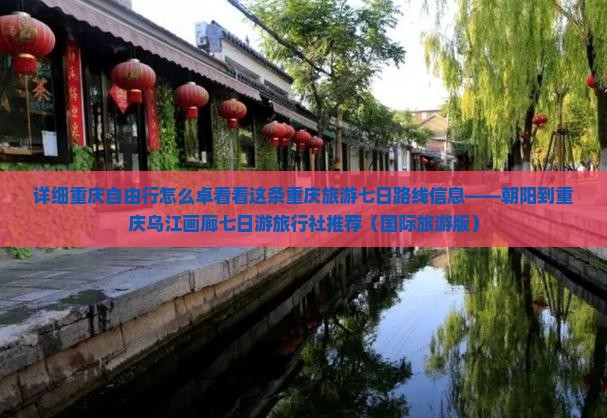 详细重庆自由行怎么卓看看这条重庆旅游七日路线信息——朝阳到重庆乌江画廊七日游旅行社推荐（国际旅游版）