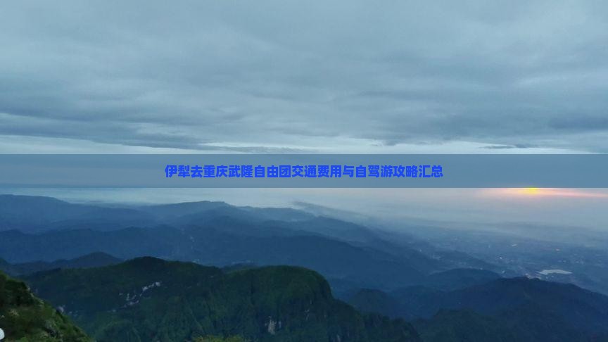 伊犁去重庆武隆自由团交通费用与自驾游攻略汇总