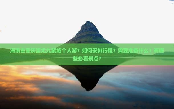 海南去重庆蚩尤九黎城个人游？如何安排行程？需要准备什么？有哪些必看景点？