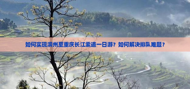 如何实现滨州至重庆长江索道一日游？如何解决排队难题？