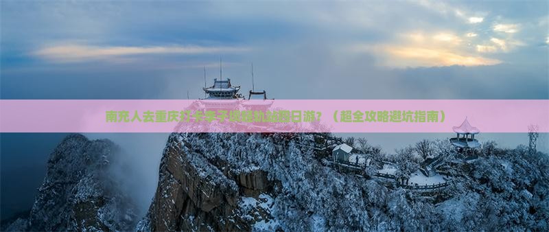 南充去重庆李子坝轻轨站四日游