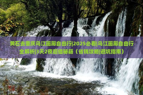 黄石去重庆乌江画廊自由行