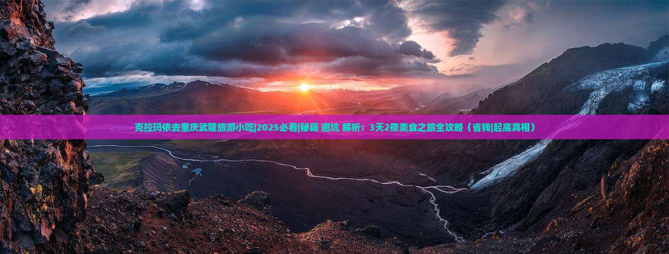 克拉玛依去重庆武隆旅游小吃
