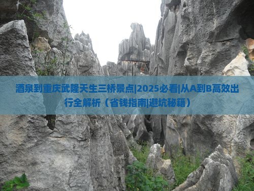 酒泉到重庆武隆天生三桥景点