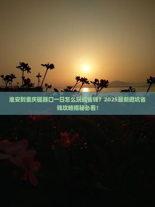淮安到重庆磁器口一日