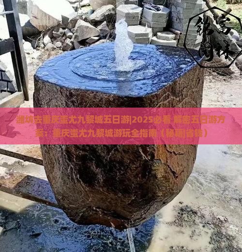 潍坊去重庆蚩尤九黎城五日游