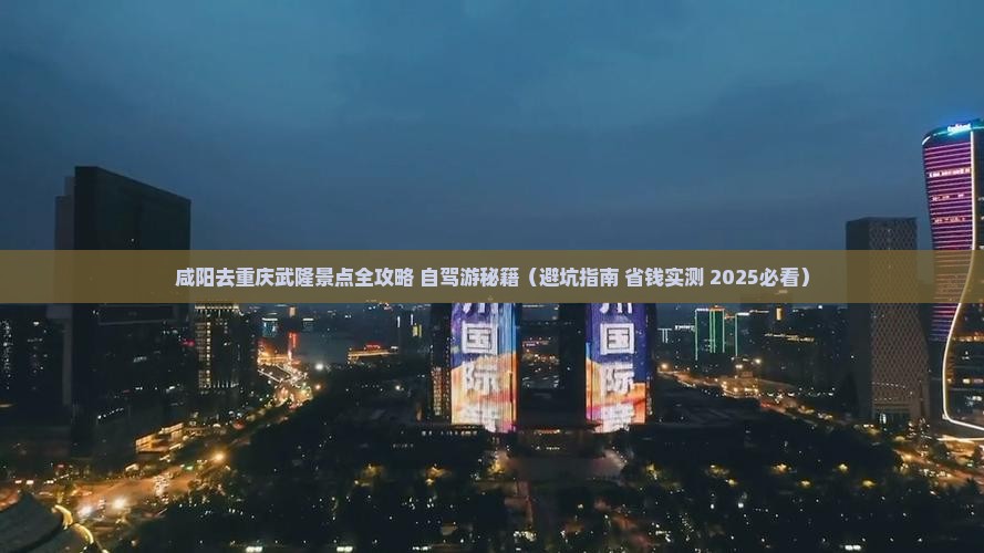 咸阳去重庆武隆景点