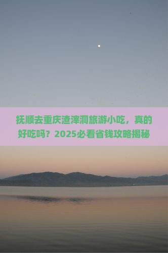 抚顺去重庆渣滓洞旅游小吃