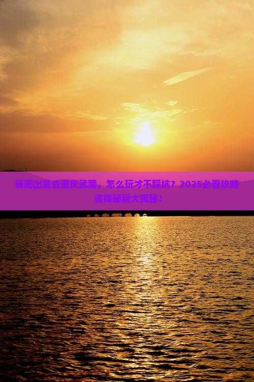襄阳到重庆武隆攻略