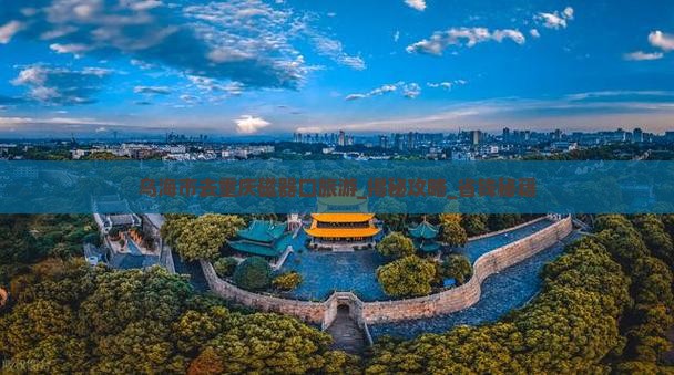 乌海市去重庆磁器口旅游