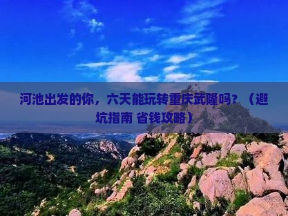 河池到重庆武隆六日游