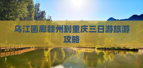 赣州到重庆乌江画廊三日游 赣州到重庆乌江画廊三日游