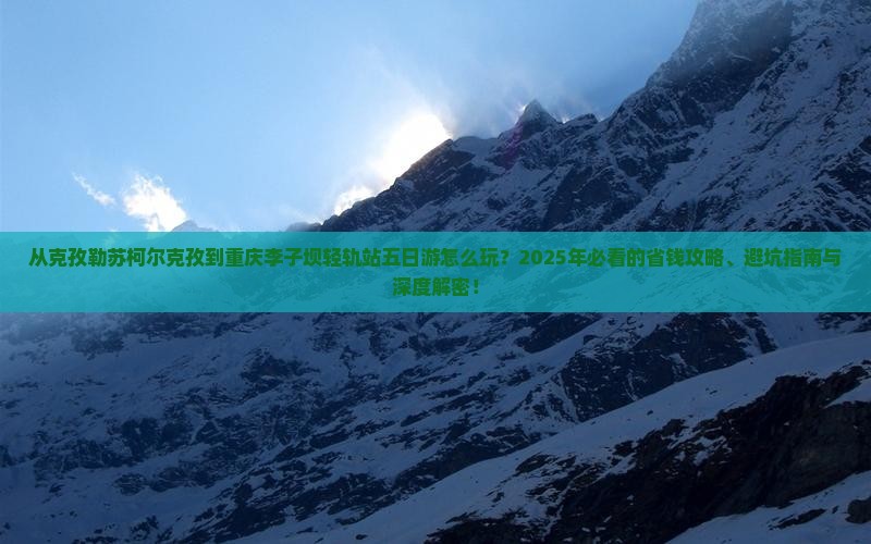 克孜勒苏柯尔克孜到重庆李子坝轻轨站五日游
