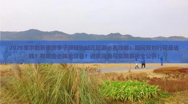 库尔勒到重庆李子坝轻轨站三日游