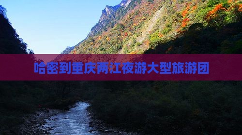 哈密到重庆两江夜游大型旅游团