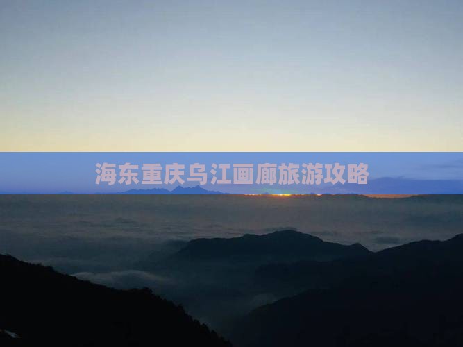 海东去重庆乌江画廊个人游