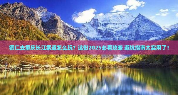 铜仁去重庆长江索道必去地