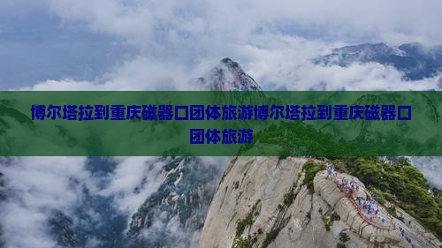博尔塔拉到重庆磁器口团体旅游